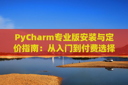 PyCharm专业版安装与定价指南：从入门到付费选择